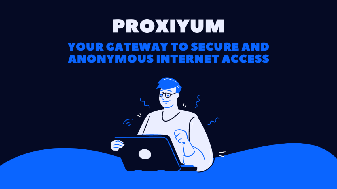 Proxiyum : Your Gateway to Secure and Anonymous Internet Access